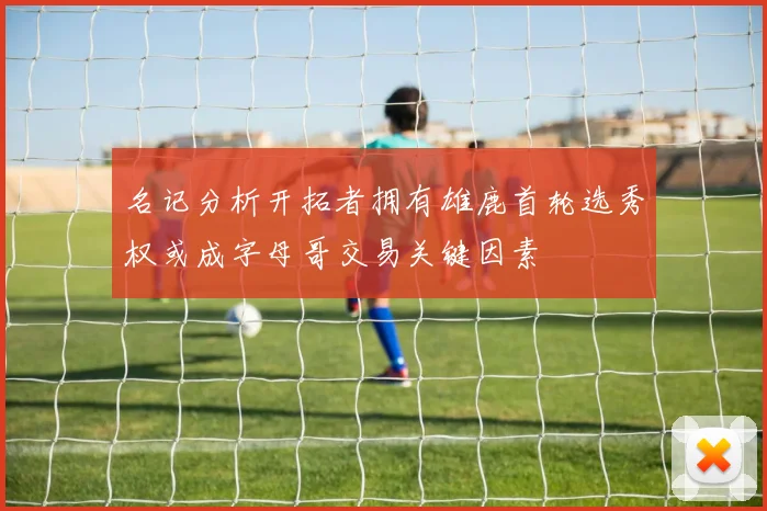 名记分析开拓者拥有雄鹿首轮选秀权或成字母哥交易关键因素