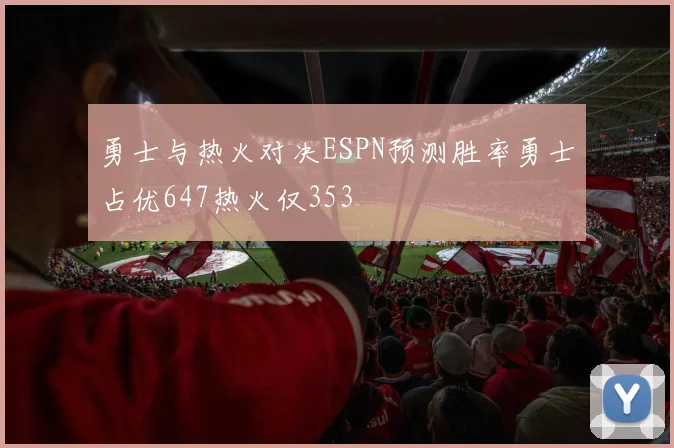 勇士与热火对决ESPN预测胜率勇士占优647热火仅353